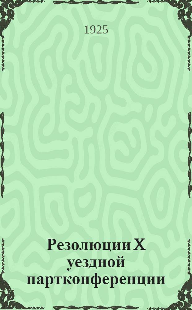 Резолюции X уездной партконференции : (15-19 нояб. 1925 г.)