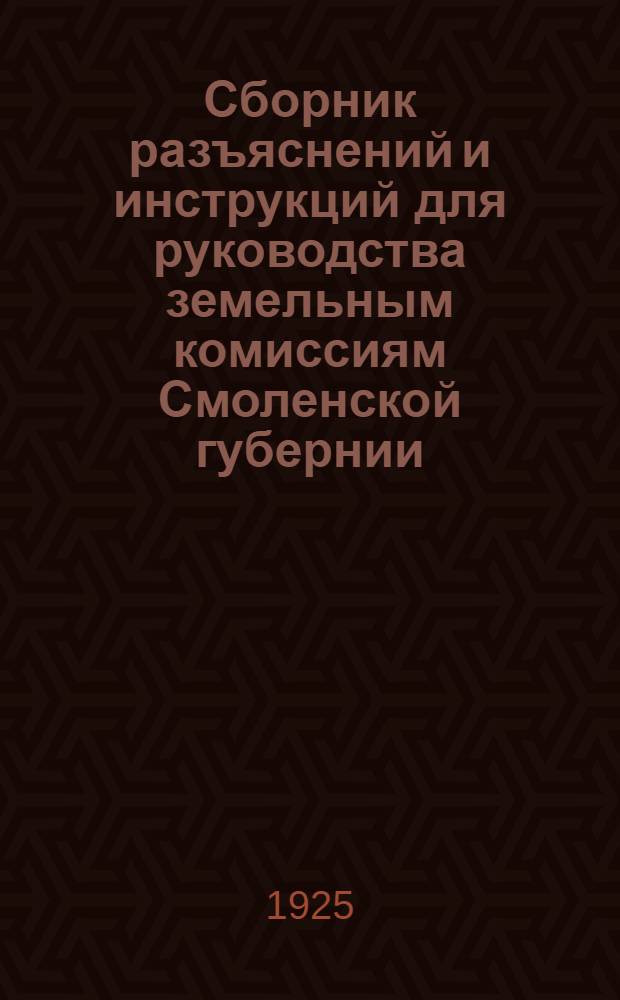 Сборник разъяснений и инструкций для руководства земельным комиссиям Смоленской губернии