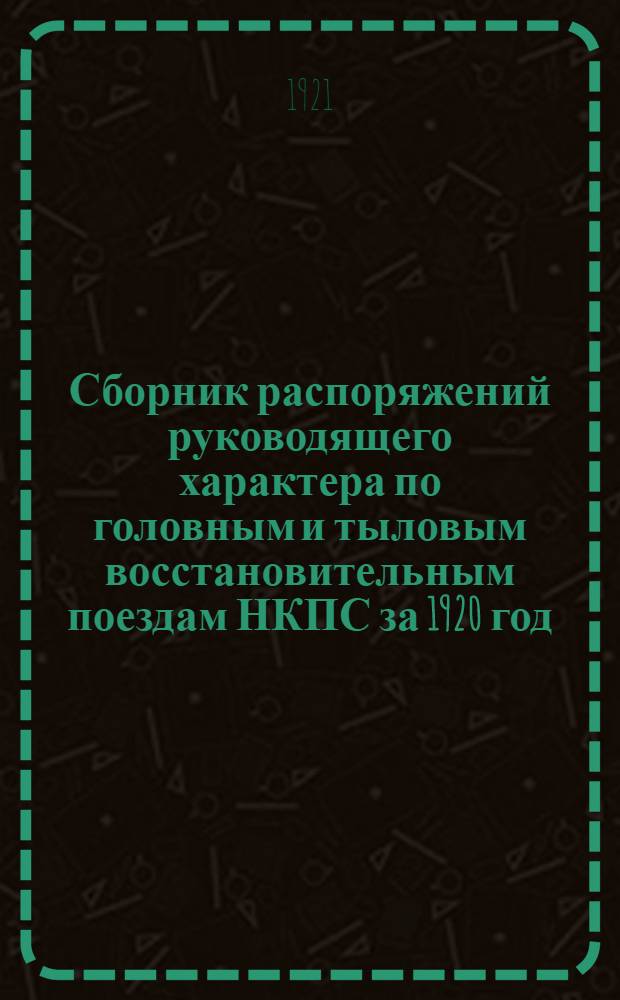Сборник распоряжений руководящего характера по головным и тыловым восстановительным поездам НКПС за 1920 год