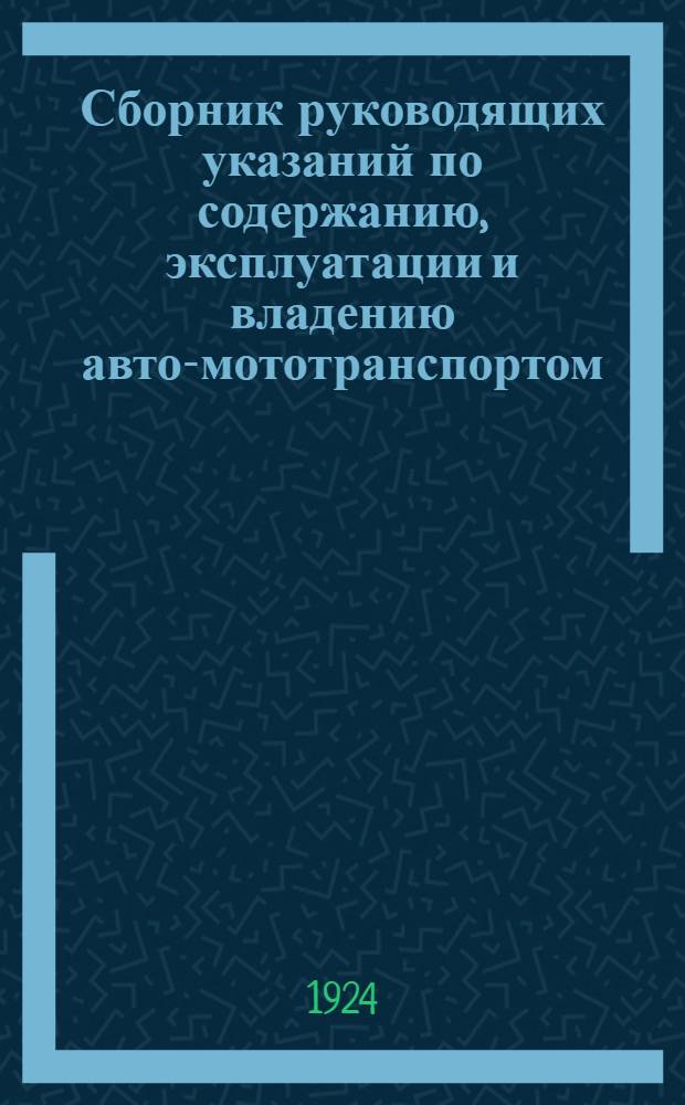 Сборник руководящих указаний по содержанию, эксплуатации и владению авто-мототранспортом : Изд. в соотв. с постановлением Ленингр. губ. контрол. комис. (Г.К.К.), постановлением Обл. экон. совещ. (Обл. ЭКОСО) и Ленингр. губ. исполкома