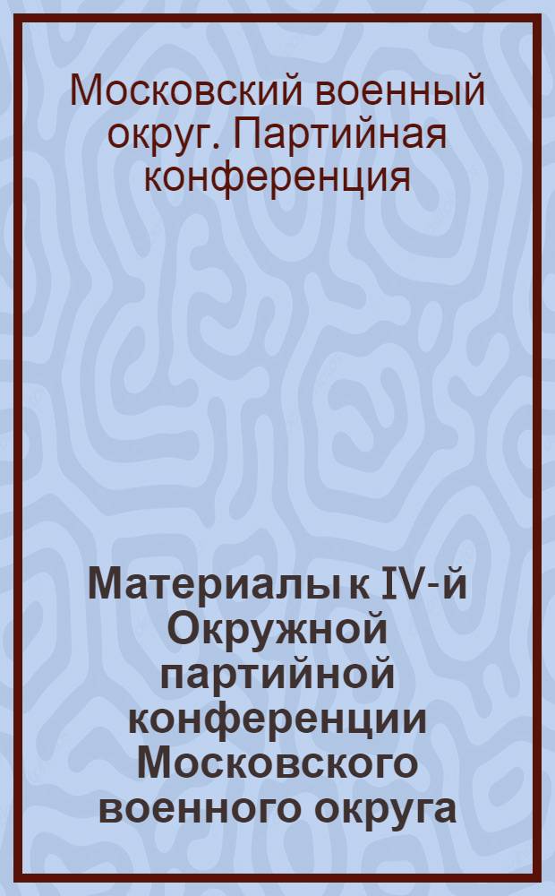 Материалы к IV-й Окружной партийной конференции Московского военного округа : 25 мая 1925 г