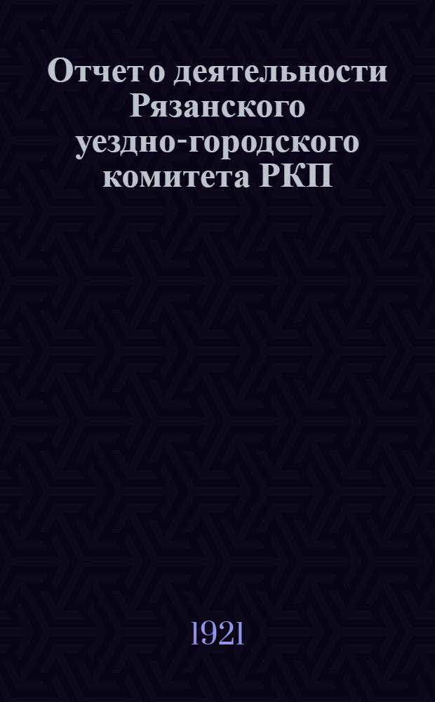 Отчет о деятельности Рязанского уездно-городского комитета РКП(б) за период с 1 июля по 1 декабря 1921 г. : 3-й Ряз. уезд.-гор. парт. конференции