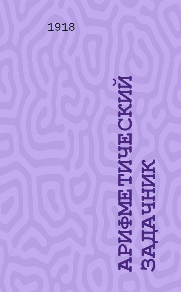 Арифметический задачник : Для четырехгодич. начал. шк. Вып.1 : С картинками