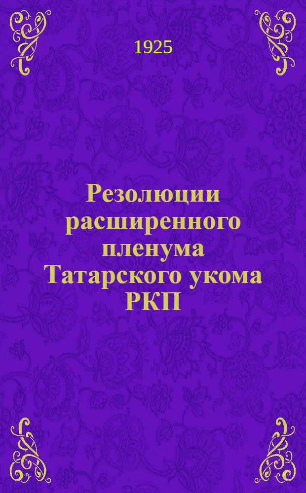 Резолюции расширенного пленума Татарского укома РКП(б) : 13-15 февр. 1925 г