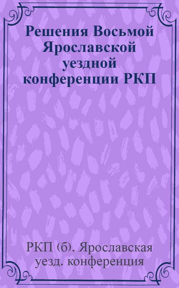 Решения Восьмой Ярославской уездной конференции РКП(б) : 19-22 нояб. 1925 г