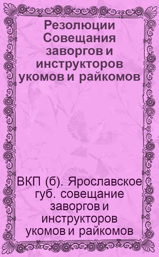 Резолюции Совещания заворгов и инструкторов укомов и райкомов (6-7 февраля 1926 г.) и Пленума Деревенского совещания (11-12 февраля 1926 г.) и постановление Пленума Яргубкома по вопросу о работе среди деревенской бедноты (23-26 февр. 1926 г.)