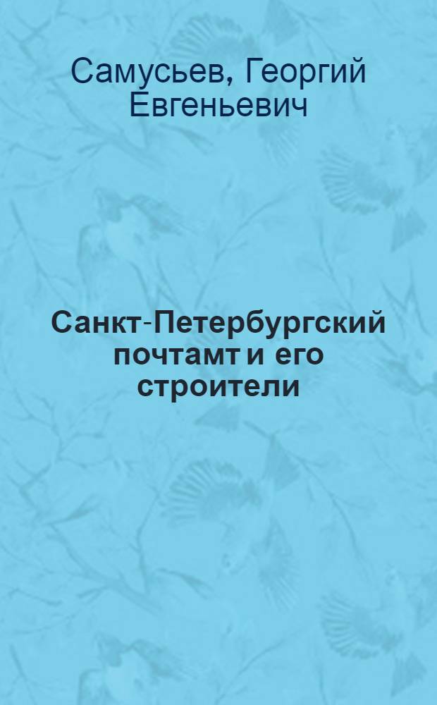 Санкт-Петербургский почтамт и его строители : Ист. очерк