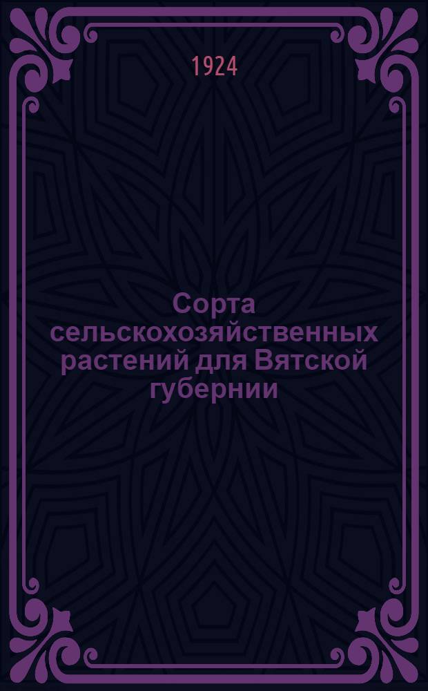 Сорта сельскохозяйственных растений для Вятской губернии : (Испытание и выведение их)
