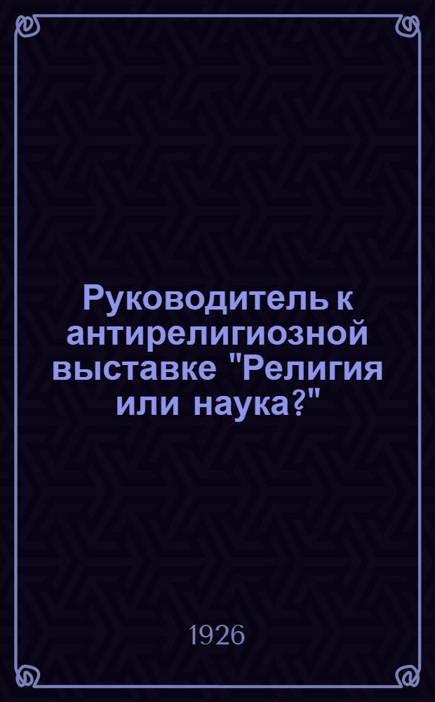Руководитель к антирелигиозной выставке "Религия или наука?"