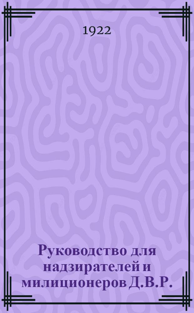 Руководство для надзирателей и милиционеров Д.В.Р. : Утв. 1 июля 1922 г.