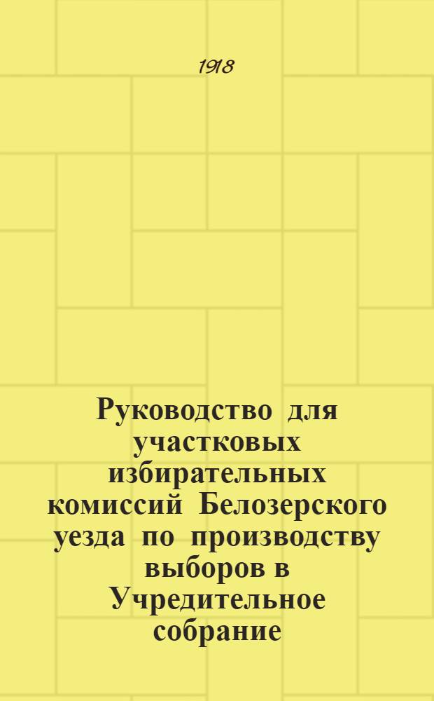 Руководство для участковых избирательных комиссий Белозерского уезда по производству выборов в Учредительное собрание