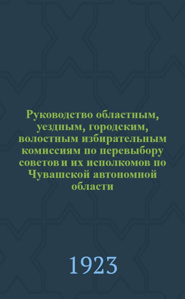 Руководство областным, уездным, городским, волостным избирательным комиссиям по перевыбору советов и их исполкомов по Чувашской автономной области