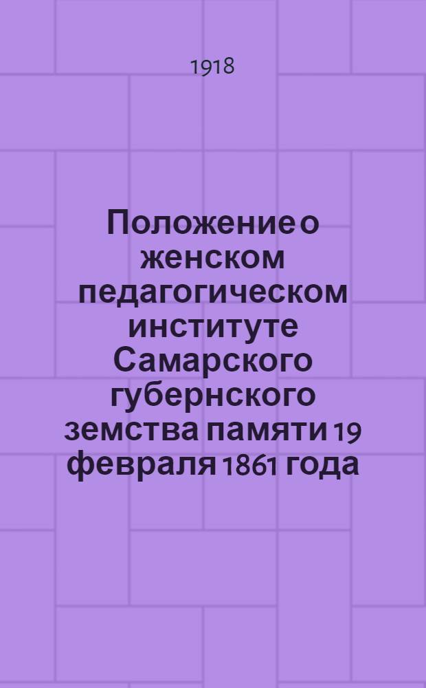 Положение о женском педагогическом институте Самарского губернского земства памяти 19 февраля 1861 года