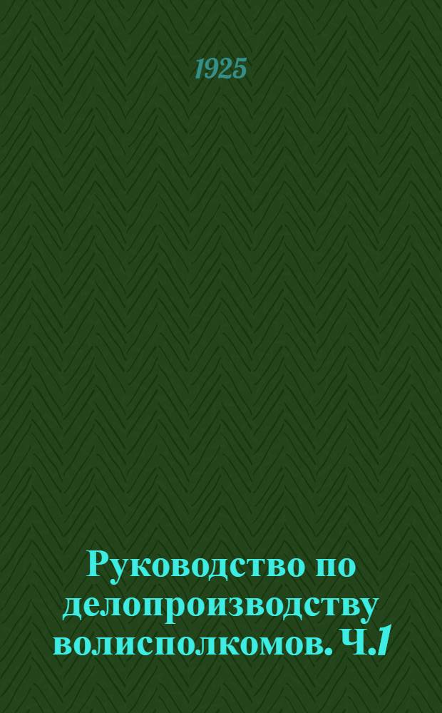 Руководство по делопроизводству волисполкомов. Ч.1 : Общее делопроизводство