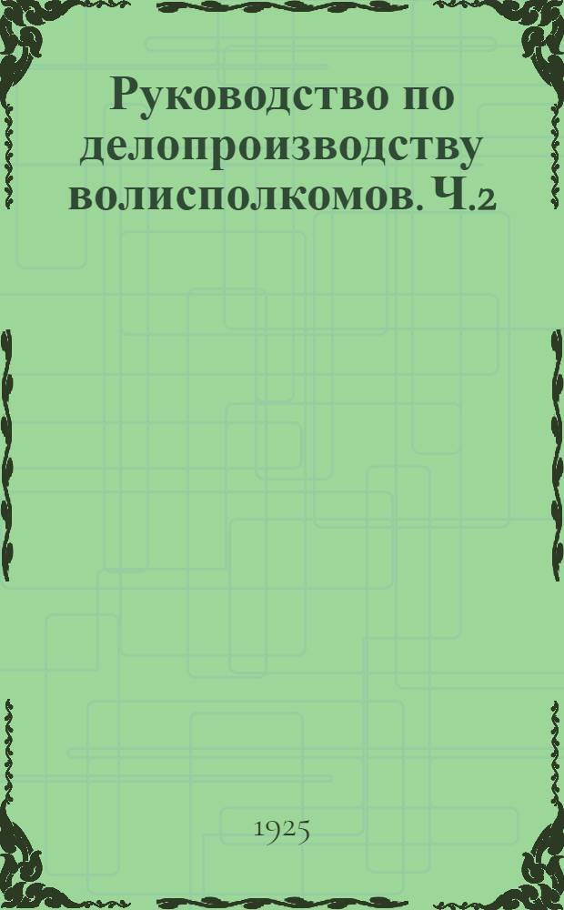 Руководство по делопроизводству волисполкомов. Ч.2 : Специальные делопроизводства: административное, загс, почтовое