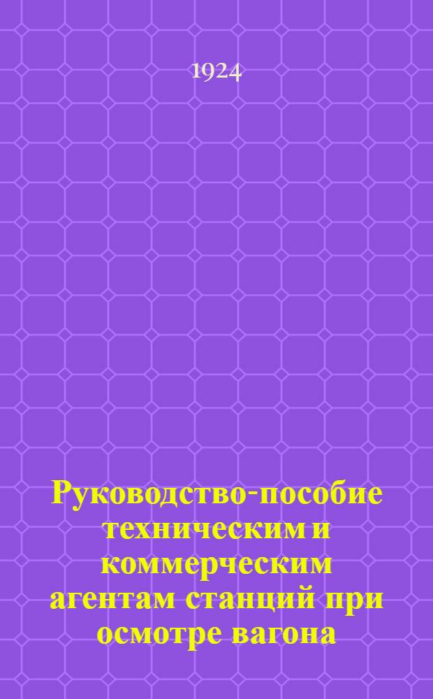Руководство-пособие техническим и коммерческим агентам станций при осмотре вагона, загружаемого на прямое сообщение