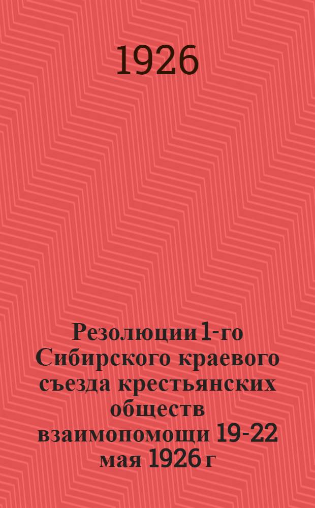 Резолюции 1-го Сибирского краевого съезда крестьянских обществ взаимопомощи 19-22 мая 1926 г.