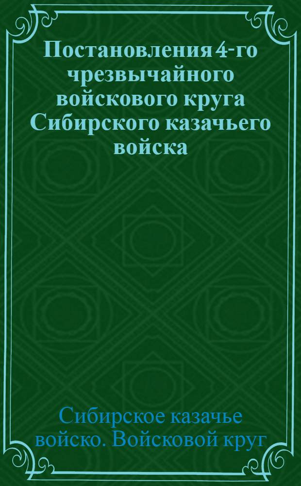 Постановления 4-го чрезвычайного войскового круга Сибирского казачьего войска : 21 июня (4-го июля) - 5 (18) июля 1918 г. г. Омск