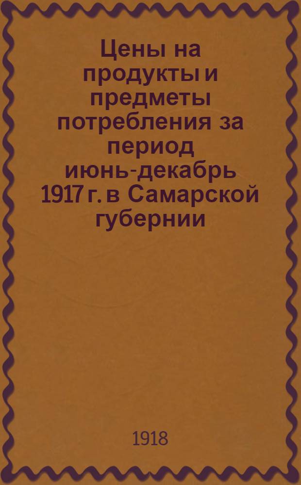 Цены на продукты и предметы потребления за период июнь-декабрь 1917 г. в Самарской губернии