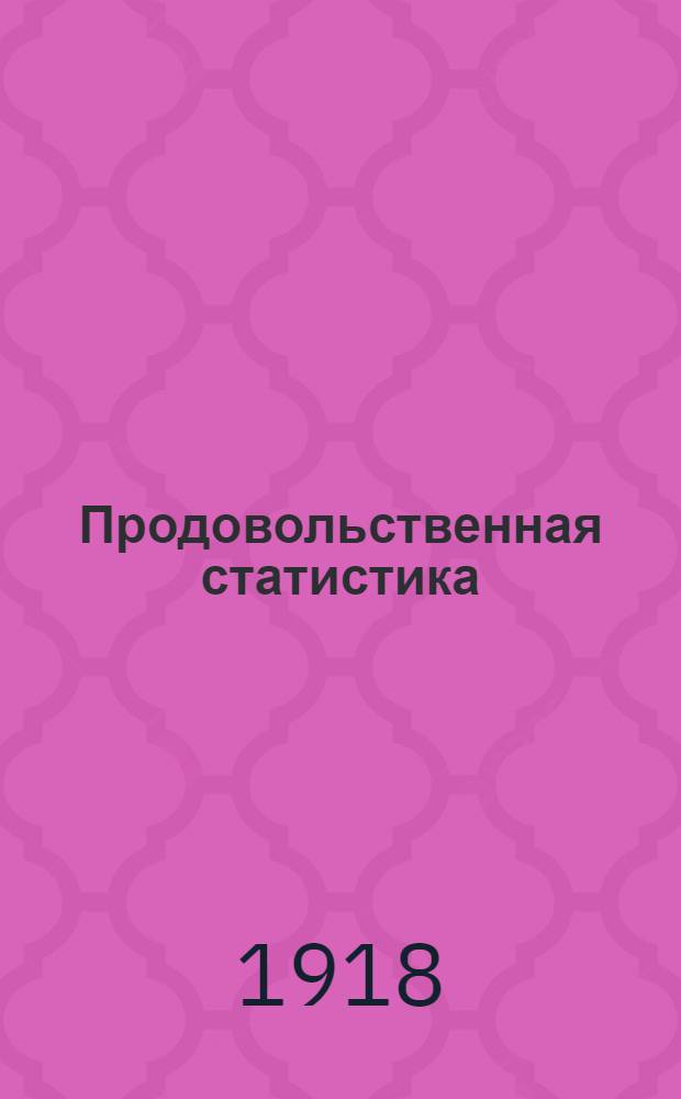 Продовольственная статистика : Самар. губ. 1917 г. Вып.1 : I. Вывоз хлебов ; II. Результаты подворной переписи ; III. Продовольственные и кормовые средства ; IV. Таблицы
