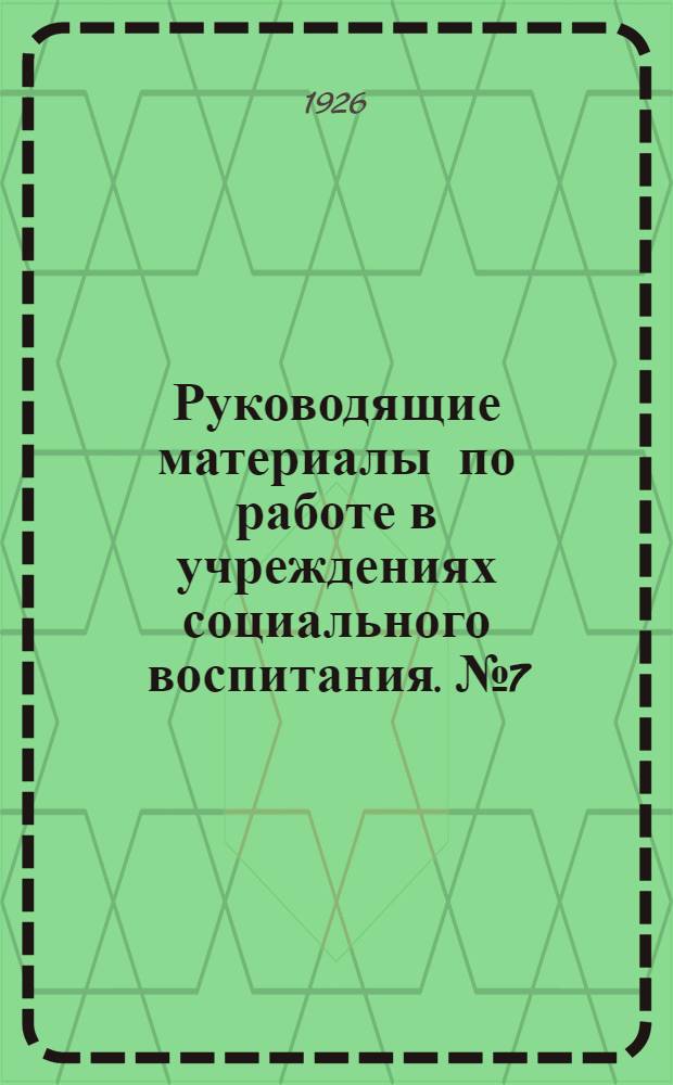 Руководящие материалы по работе в учреждениях социального воспитания. № 7 : Материалы 1-го Окружного методического совещания работников соцвоса и политпросвета и Конференции работников профобра