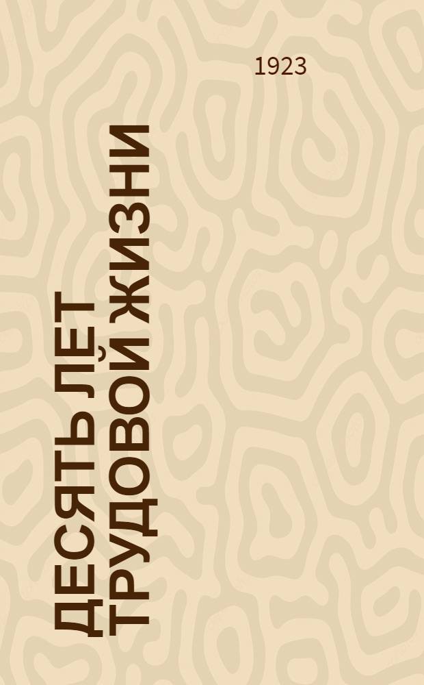 Десять лет трудовой жизни : Сергиев. промышл. кустар. игрушеч. артель : 1913-1923 г., сент. 10-го