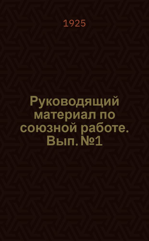 Руководящий материал по союзной работе. Вып. № 1