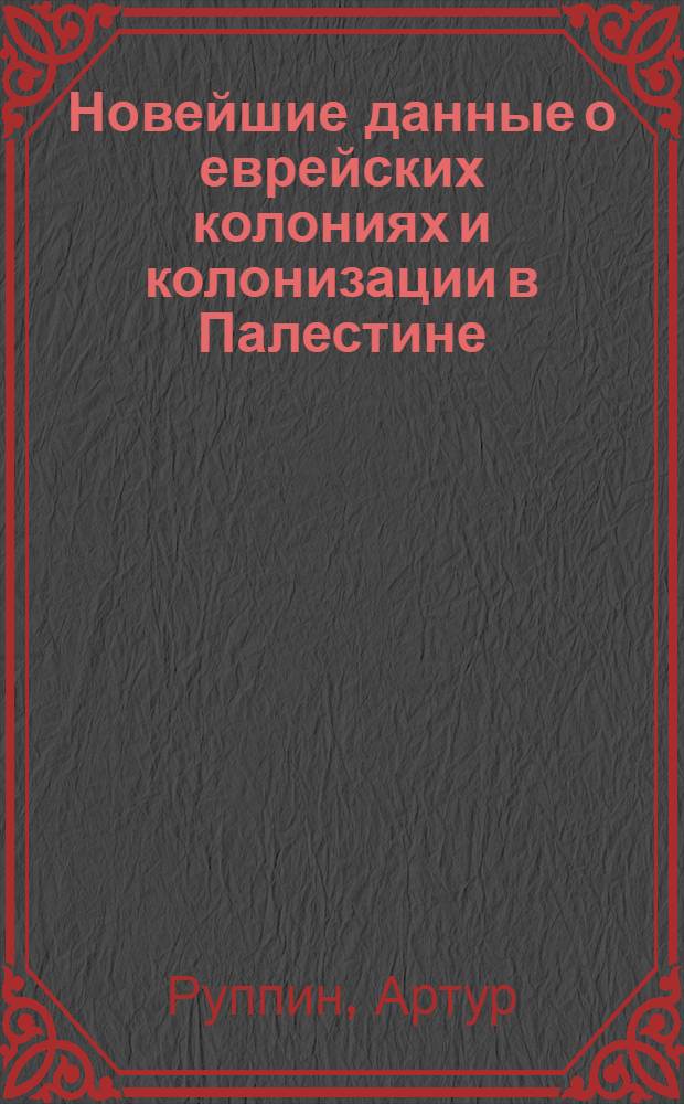 Новейшие данные о еврейских колониях и колонизации в Палестине : Изд. Палестин. комис. при Центр. ком. Сионист. организации в России