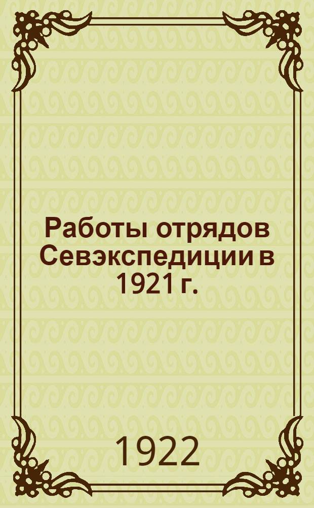 Работы отрядов Севэкспедиции в 1921 г. : Предварит. отчет