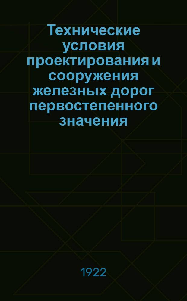 Технические условия проектирования и сооружения железных дорог первостепенного значения (магистралей), утвержденное министерством путей сообщения по журналам Инженерного совета за № 129/1899 г., № 3/1900, №№ 23, 106 и 111/1901 г., № 2/1902 г., №№ 66 и 91/1903 г., № 16/1904 г., № 16/1905 г., № 30/1906 г., № 19/1908 г., № 44/1909 г., №№ 42, 73, 113 и 122/1910 г., № 47 и 80/1911 г., № 139/1912 г., № 33/1913 г., № 153/1914 г., № 13/1915 г. (с показанием наиболее существенных отклонений, утвержденных министром для отдельных железных дорог, список коих помещен в конце настоящего издания) : Перепеч. без изм. с Техн. условий 1916 г