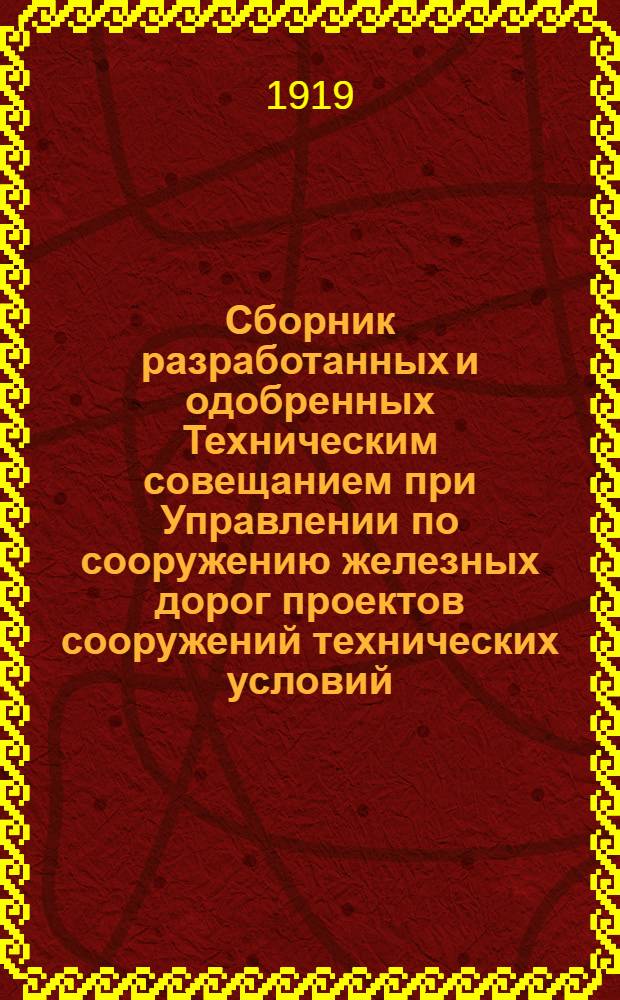 Сборник разработанных и одобренных Техническим совещанием при Управлении по сооружению железных дорог проектов сооружений технических условий, инструкций, образцов договоров расценочных ведомостей и пр. Вып.7