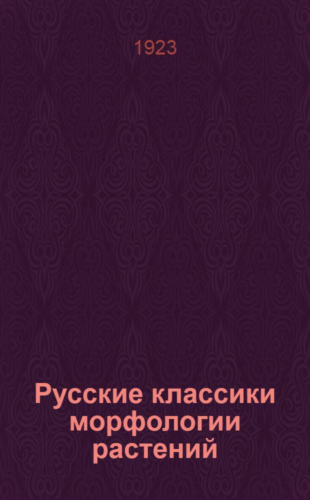 Русские классики морфологии растений : Сб. ст. : Избр. соч