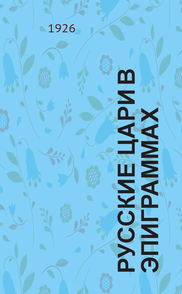 Русские цари в эпиграммах : Запрещ. в цар. время стихи К.Рылеева, А.Пушкина, П.Вяземского, А.Полежаева и др. поэтов