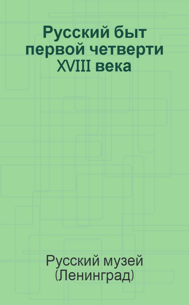 Русский быт первой четверти XVIII века : (Описание выставки)