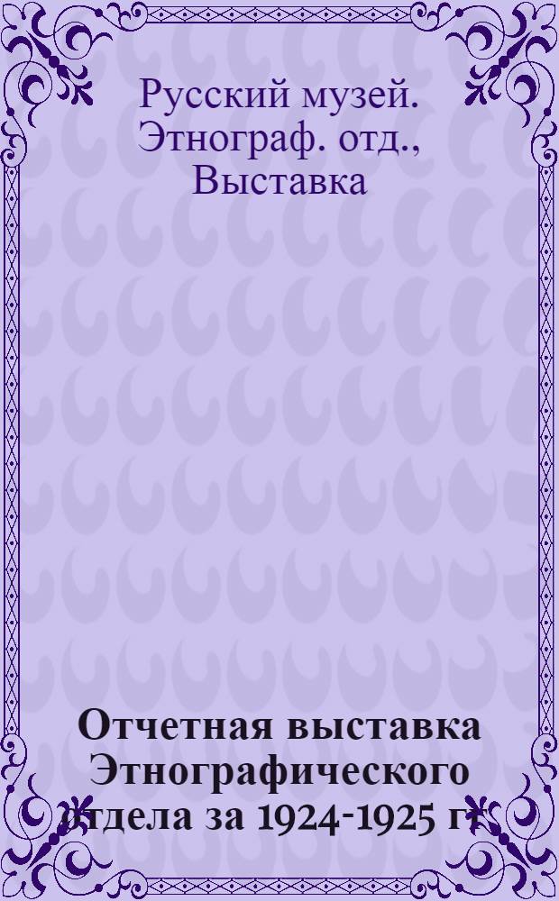 Отчетная выставка Этнографического отдела за 1924-1925 гг.
