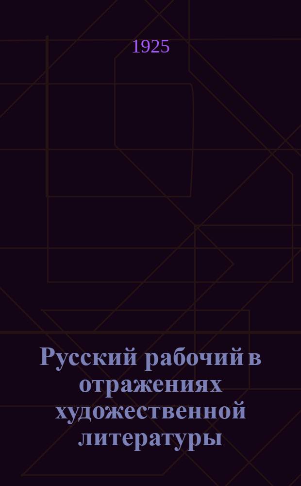Русский рабочий в отражениях художественной литературы : Сб.