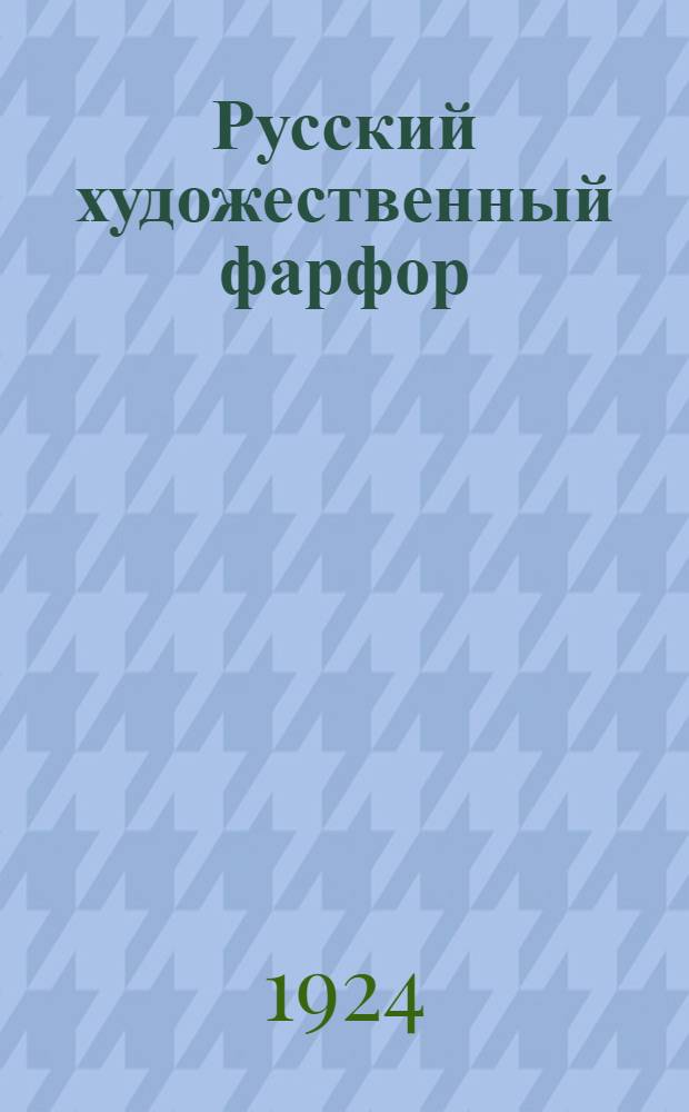 Русский художественный фарфор : Сб. ст. о Гос. фарфор. заводе