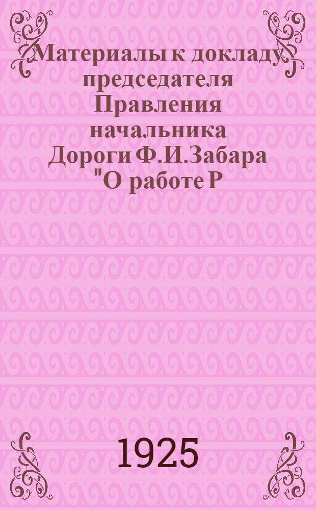 Материалы к докладу председателя Правления начальника Дороги Ф.И.Забара "О работе Р.-У. ж.д. и о перспективах ее" на 5-м Дорожном съезде Профессионального союза железнодорожников Р.-У ж.д. (февр. 1925 г.) : (За отчет. период с 1 окт. 1923 г. по 1 окт. 1924 г.)
