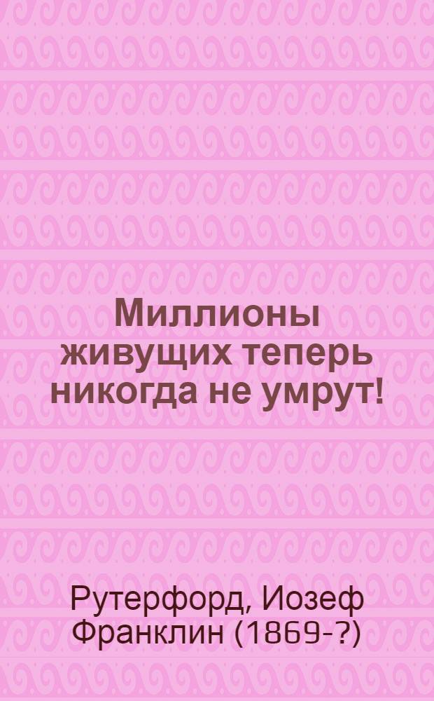 Миллионы живущих теперь никогда не умрут!