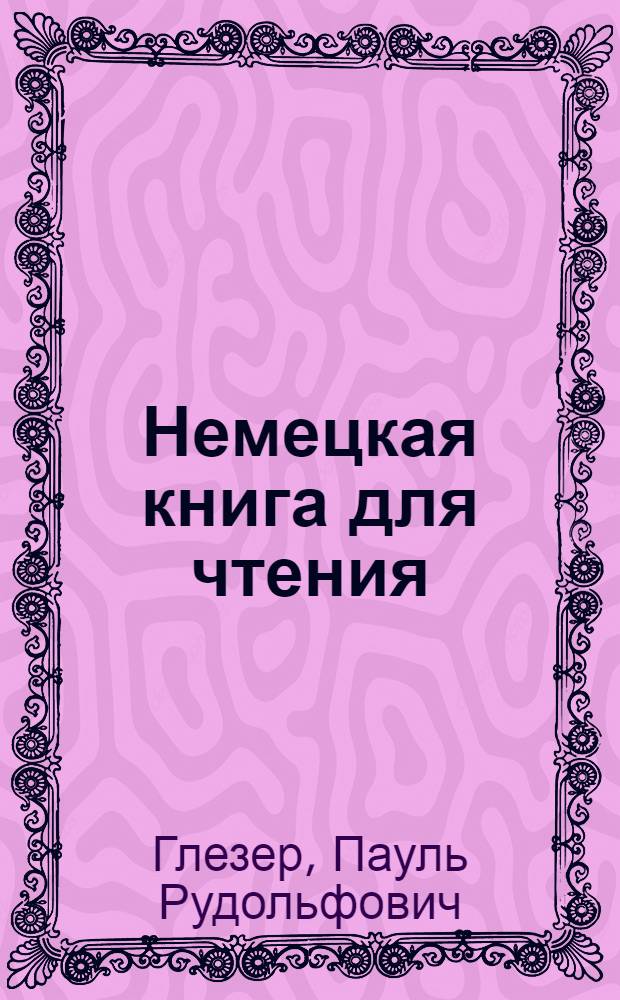 Немецкая книга для чтения; Словарь: Постатейный словарь. Алфавитный словарь / П.Глезер