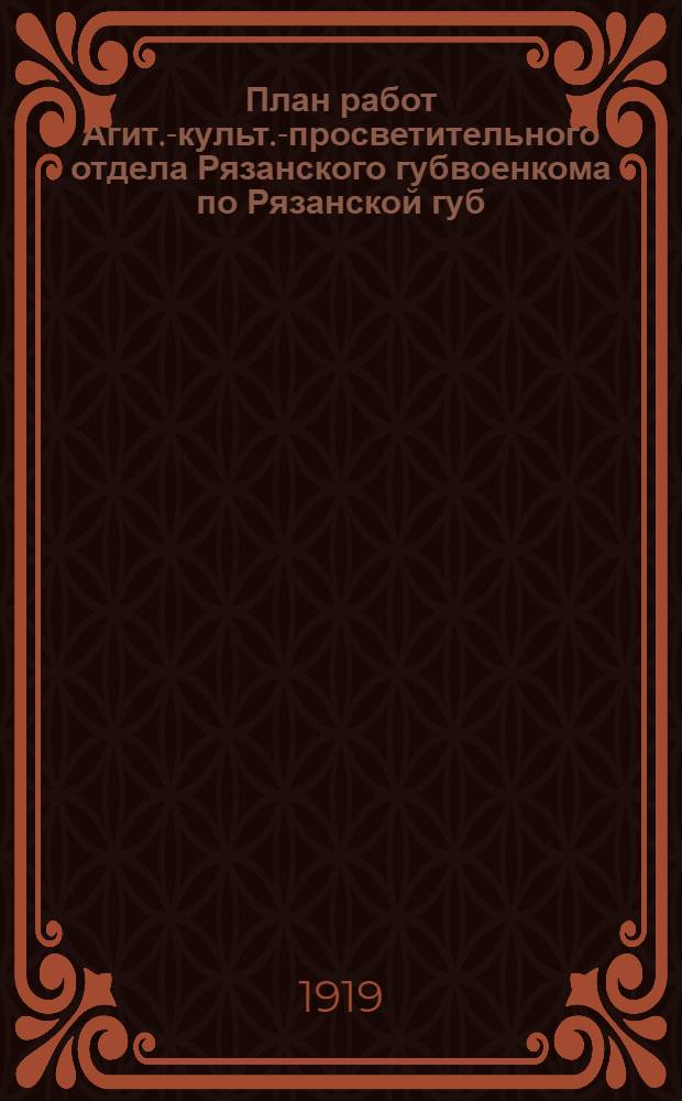 План работ Агит.-культ.-просветительного отдела Рязанского губвоенкома по Рязанской губ.