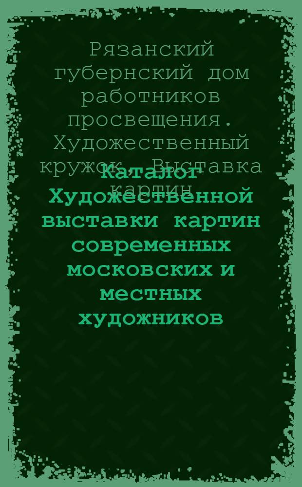 Каталог Художественной выставки картин современных московских и местных художников. 1925 г.