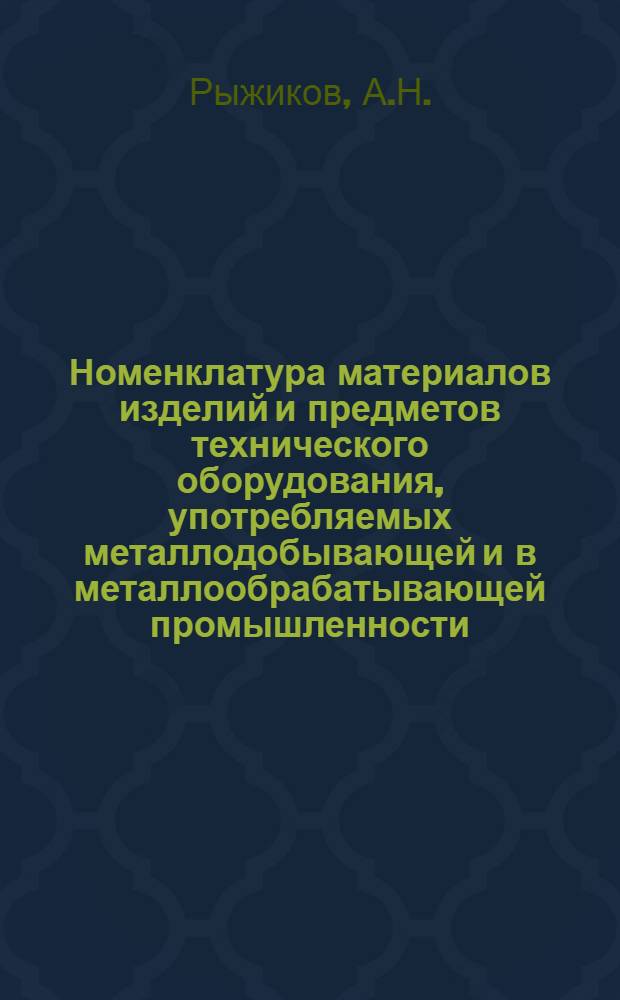 Номенклатура материалов изделий и предметов технического оборудования, употребляемых металлодобывающей и в металлообрабатывающей промышленности