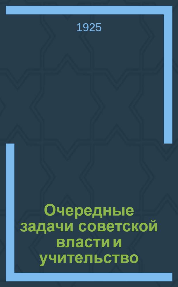 Очередные задачи советской власти и учительство : Доклад на I Всесоюз. учител. съезде