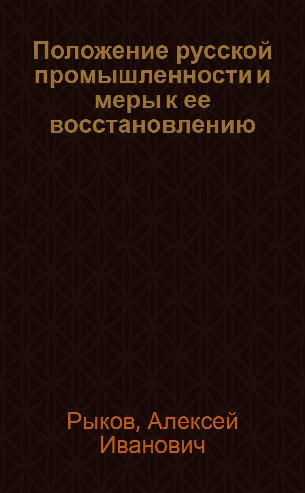 Положение русской промышленности и меры к ее восстановлению : (Доклад на VIII-м Всерос. съезде советов р., к., к. и к. д.)