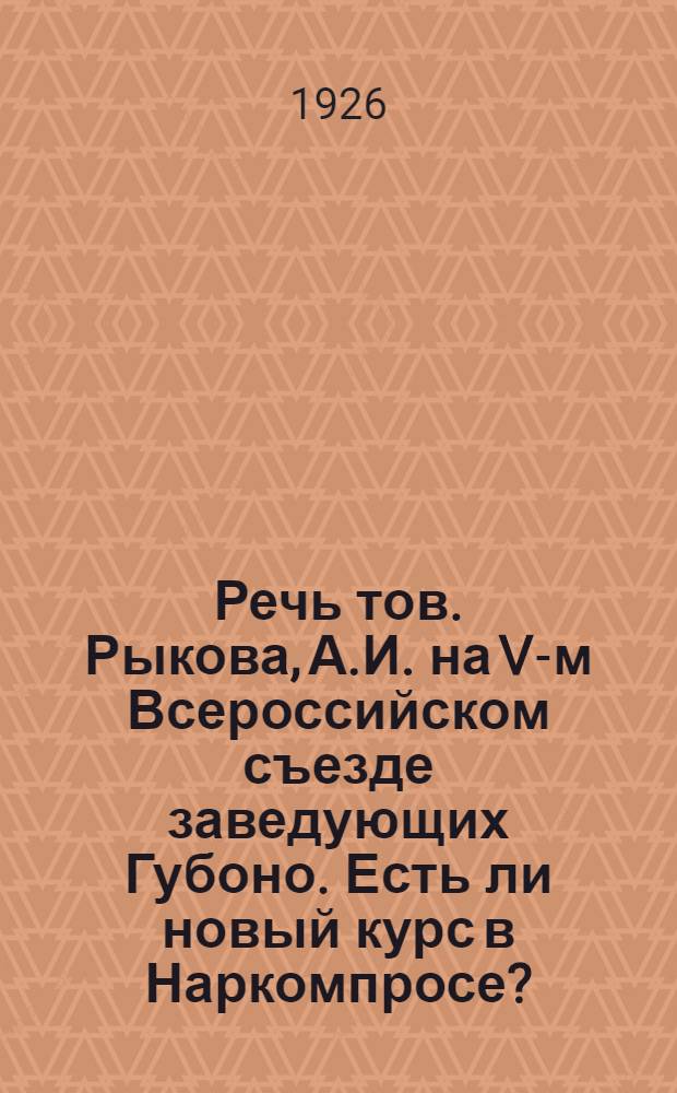 Речь тов. Рыкова, А.И. на V-м Всероссийском съезде заведующих Губоно. Есть ли новый курс в Наркомпросе?