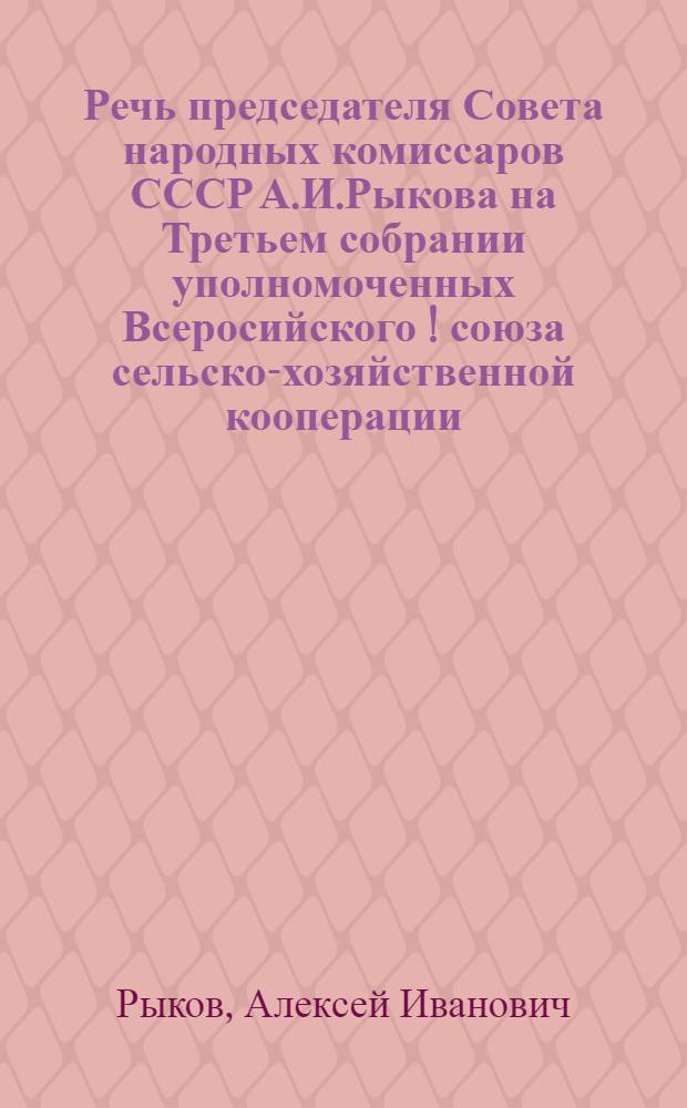 Речь председателя Совета народных комиссаров СССР А.И.Рыкова на Третьем собрании уполномоченных Всеросийского [!] союза сельско-хозяйственной кооперации