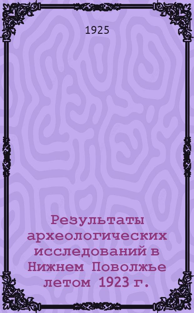 Результаты археологических исследований в Нижнем Поволжье летом 1923 г.
