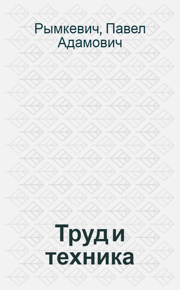 Труд и техника : (Чудеса XX века)