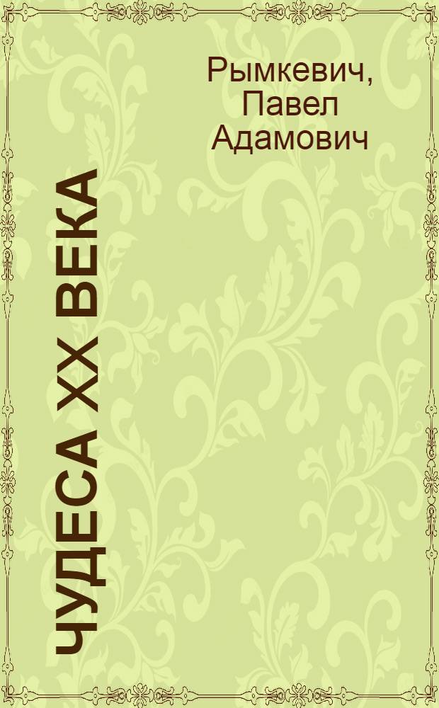 Чудеса XX века : (Труд и техника)